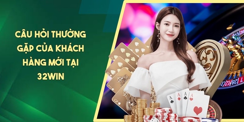 Câu hỏi thường gặp của khách hàng mới tại 32WIN