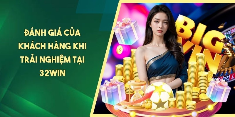 Đánh giá của khách hàng khi trải nghiệm tại 32WIN