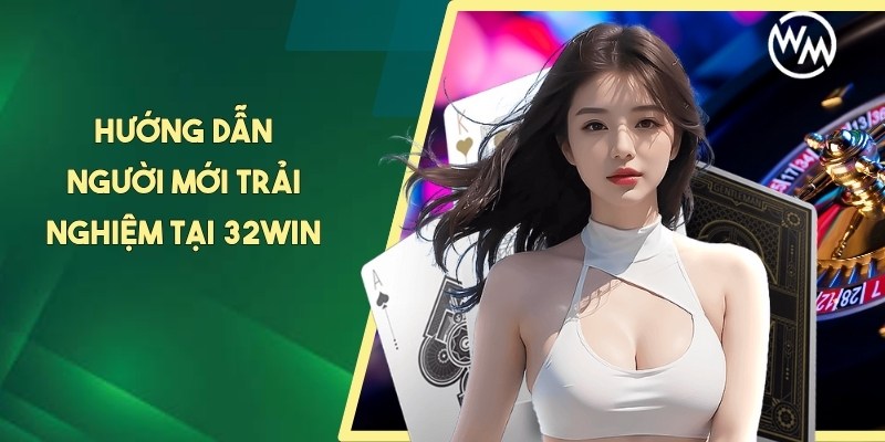 Hướng dẫn người mới trải nghiệm tại 32WIN