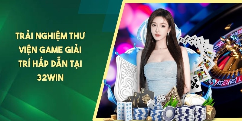 Trải nghiệm thư viện game giải trí hấp dẫn tại 32WIN